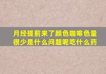 月经提前来了颜色咖啡色量很少是什么问题呢吃什么药