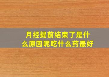 月经提前结束了是什么原因呢吃什么药最好