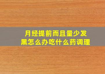 月经提前而且量少发黑怎么办吃什么药调理