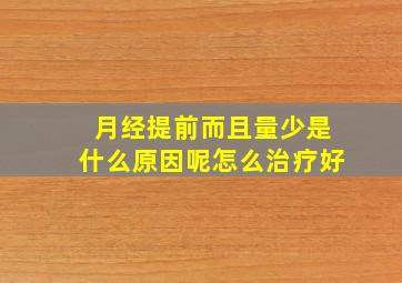 月经提前而且量少是什么原因呢怎么治疗好