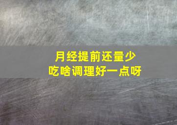 月经提前还量少吃啥调理好一点呀