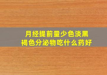 月经提前量少色淡黑褐色分泌物吃什么药好