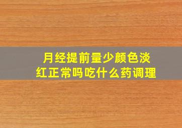 月经提前量少颜色淡红正常吗吃什么药调理