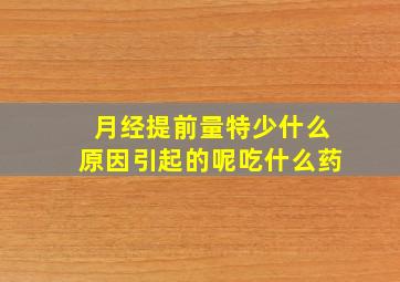 月经提前量特少什么原因引起的呢吃什么药