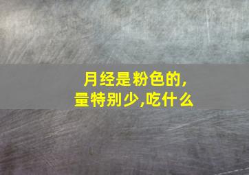 月经是粉色的,量特别少,吃什么