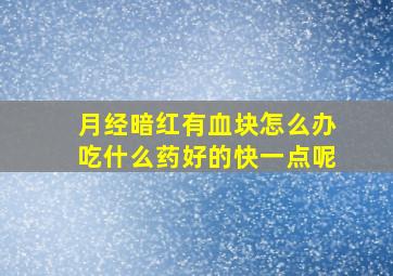 月经暗红有血块怎么办吃什么药好的快一点呢