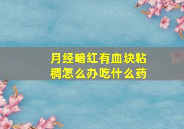 月经暗红有血块粘稠怎么办吃什么药