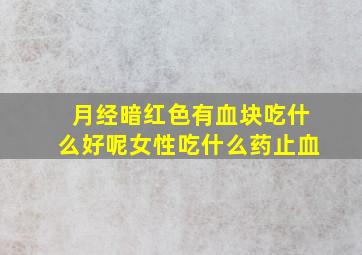 月经暗红色有血块吃什么好呢女性吃什么药止血