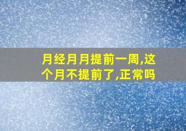 月经月月提前一周,这个月不提前了,正常吗