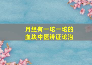 月经有一坨一坨的血块中医辨证论治