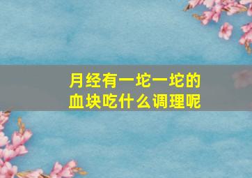 月经有一坨一坨的血块吃什么调理呢