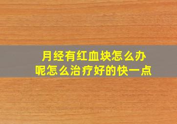 月经有红血块怎么办呢怎么治疗好的快一点