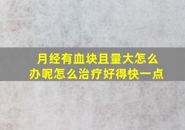 月经有血块且量大怎么办呢怎么治疗好得快一点