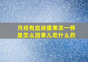 月经有血块像果冻一样是怎么回事儿吃什么药