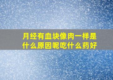 月经有血块像肉一样是什么原因呢吃什么药好