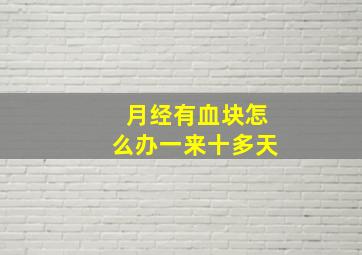 月经有血块怎么办一来十多天