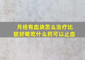 月经有血块怎么治疗比较好呢吃什么药可以止血