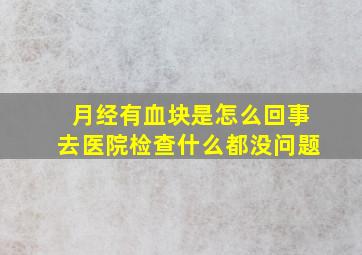 月经有血块是怎么回事去医院检查什么都没问题