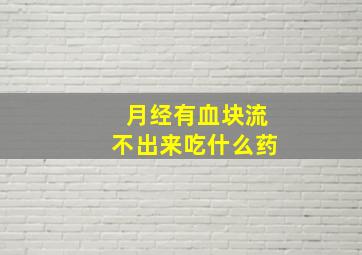 月经有血块流不出来吃什么药