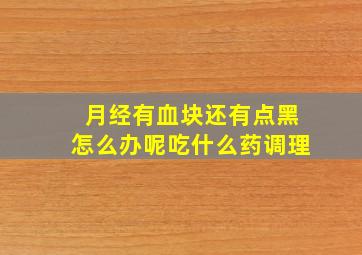 月经有血块还有点黑怎么办呢吃什么药调理