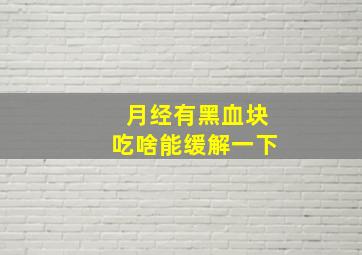 月经有黑血块吃啥能缓解一下