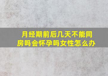 月经期前后几天不能同房吗会怀孕吗女性怎么办