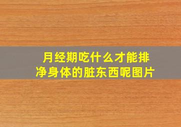 月经期吃什么才能排净身体的脏东西呢图片