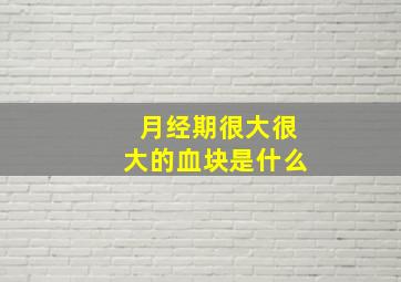 月经期很大很大的血块是什么