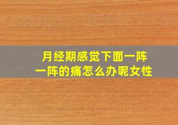 月经期感觉下面一阵一阵的痛怎么办呢女性