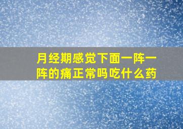 月经期感觉下面一阵一阵的痛正常吗吃什么药