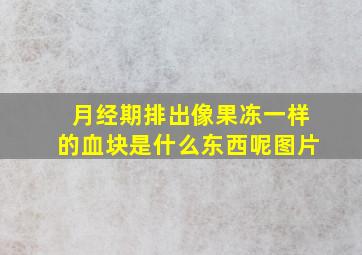 月经期排出像果冻一样的血块是什么东西呢图片