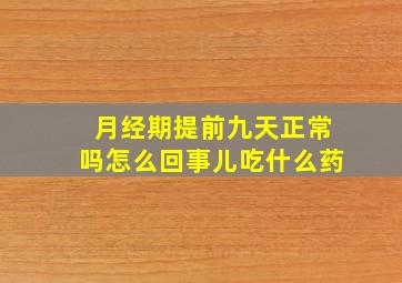 月经期提前九天正常吗怎么回事儿吃什么药