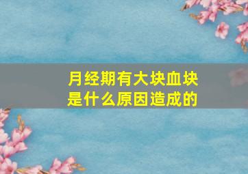 月经期有大块血块是什么原因造成的