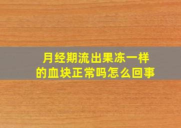 月经期流出果冻一样的血块正常吗怎么回事