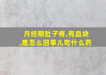 月经期肚子疼,有血块,是怎么回事儿吃什么药