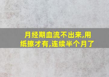 月经期血流不出来,用纸擦才有,连续半个月了