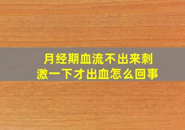 月经期血流不出来刺激一下才出血怎么回事