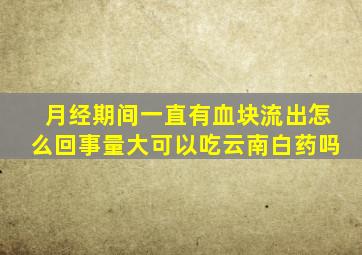 月经期间一直有血块流出怎么回事量大可以吃云南白药吗