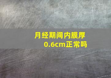 月经期间内膜厚0.6cm正常吗