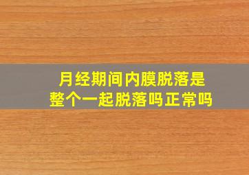 月经期间内膜脱落是整个一起脱落吗正常吗