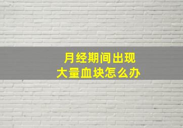 月经期间出现大量血块怎么办