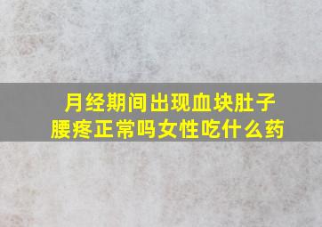 月经期间出现血块肚子腰疼正常吗女性吃什么药