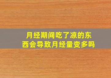 月经期间吃了凉的东西会导致月经量变多吗