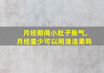 月经期间小肚子胀气,月经量少可以用清洁素吗