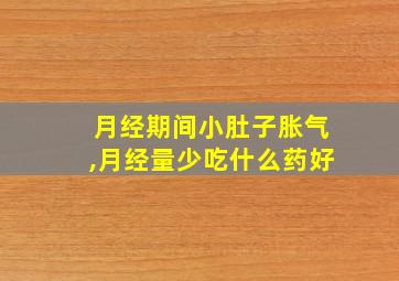 月经期间小肚子胀气,月经量少吃什么药好