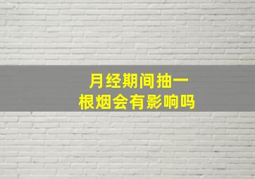 月经期间抽一根烟会有影响吗