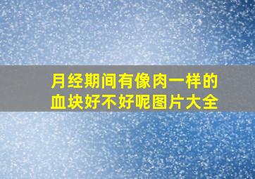 月经期间有像肉一样的血块好不好呢图片大全