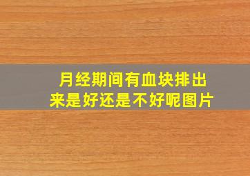 月经期间有血块排出来是好还是不好呢图片