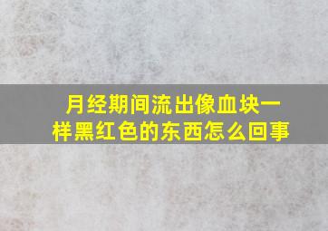 月经期间流出像血块一样黑红色的东西怎么回事