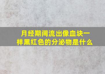 月经期间流出像血块一样黑红色的分泌物是什么